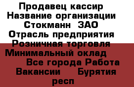 Продавец-кассир › Название организации ­ Стокманн, ЗАО › Отрасль предприятия ­ Розничная торговля › Минимальный оклад ­ 28 500 - Все города Работа » Вакансии   . Бурятия респ.